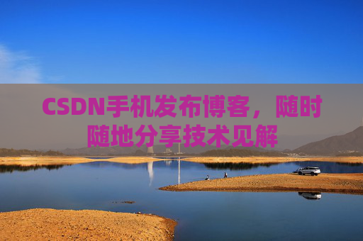 CSDN手机发布博客，随时随地分享技术见解